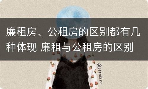 廉租房、公租房的区别都有几种体现 廉租与公租房的区别