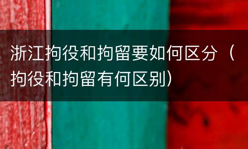 浙江拘役和拘留要如何区分（拘役和拘留有何区别）