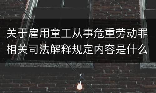 关于雇用童工从事危重劳动罪相关司法解释规定内容是什么