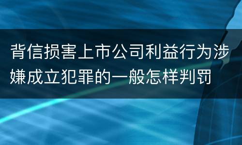 背信损害上市公司利益行为涉嫌成立犯罪的一般怎样判罚