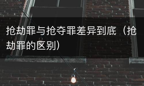 抢劫罪与抢夺罪差异到底（抢劫罪的区别）
