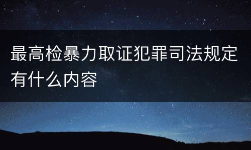 最高检暴力取证犯罪司法规定有什么内容