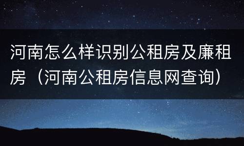 河南怎么样识别公租房及廉租房（河南公租房信息网查询）