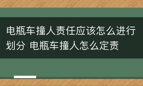 电瓶车撞人责任应该怎么进行划分 电瓶车撞人怎么定责