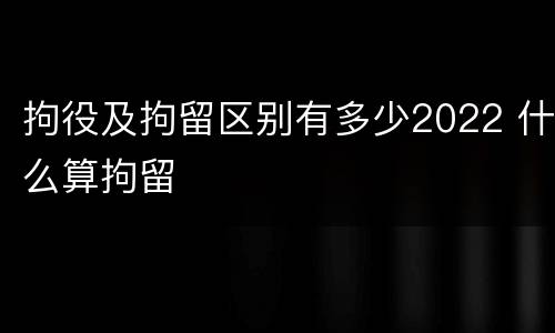 拘役及拘留区别有多少2022 什么算拘留