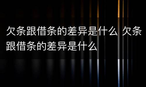 欠条跟借条的差异是什么 欠条跟借条的差异是什么