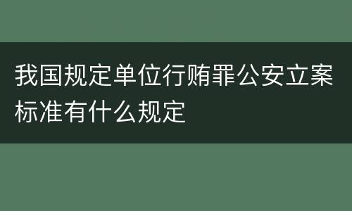 我国规定单位行贿罪公安立案标准有什么规定