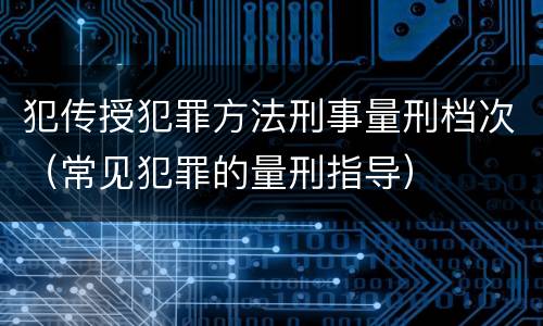 犯传授犯罪方法刑事量刑档次（常见犯罪的量刑指导）