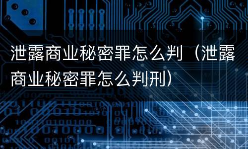 泄露商业秘密罪怎么判（泄露商业秘密罪怎么判刑）