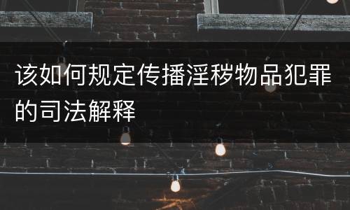 该如何规定传播淫秽物品犯罪的司法解释