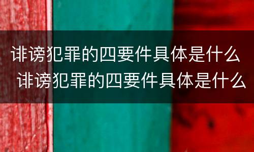 诽谤犯罪的四要件具体是什么 诽谤犯罪的四要件具体是什么内容