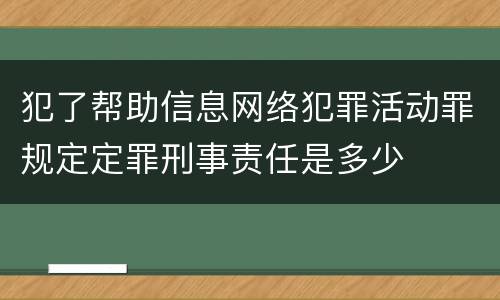 犯了帮助信息网络犯罪活动罪规定定罪刑事责任是多少