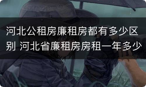 河北公租房廉租房都有多少区别 河北省廉租房房租一年多少钱