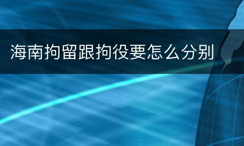 海南拘留跟拘役要怎么分别