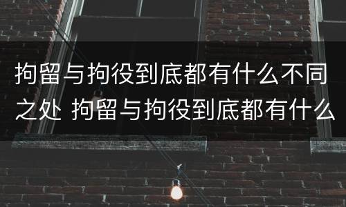 拘留与拘役到底都有什么不同之处 拘留与拘役到底都有什么不同之处呢