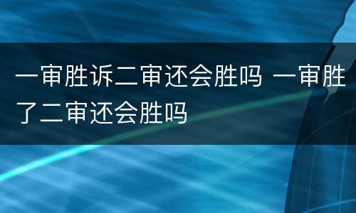 一审胜诉二审还会胜吗 一审胜了二审还会胜吗