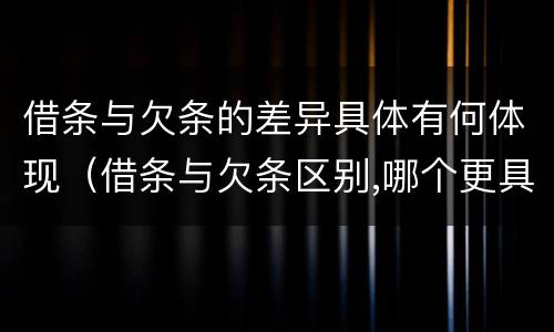 借条与欠条的差异具体有何体现（借条与欠条区别,哪个更具法律）