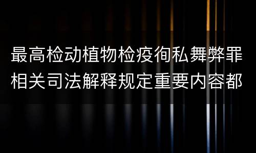 最高检动植物检疫徇私舞弊罪相关司法解释规定重要内容都有哪些
