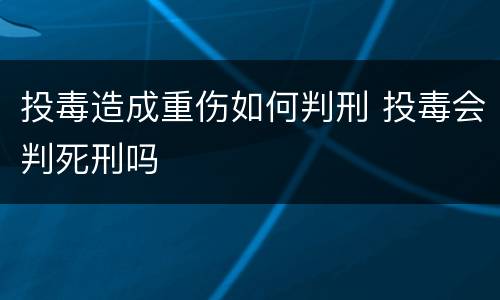 投毒造成重伤如何判刑 投毒会判死刑吗