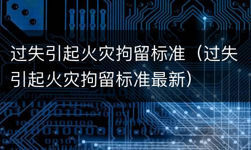 过失引起火灾拘留标准（过失引起火灾拘留标准最新）