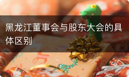 黑龙江董事会与股东大会的具体区别