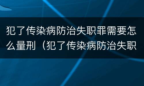 犯了传染病防治失职罪需要怎么量刑（犯了传染病防治失职罪需要怎么量刑呢）