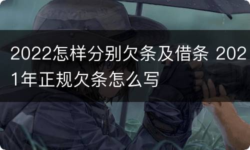 2022怎样分别欠条及借条 2021年正规欠条怎么写