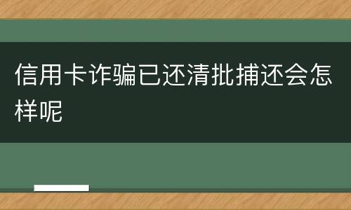 信用卡诈骗已还清批捕还会怎样呢