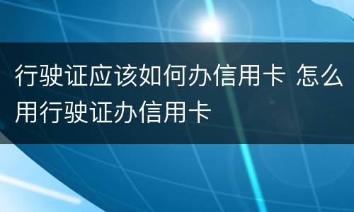 行驶证应该如何办信用卡 怎么用行驶证办信用卡