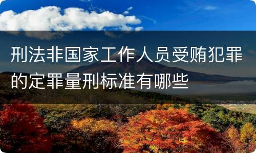 刑法非国家工作人员受贿犯罪的定罪量刑标准有哪些