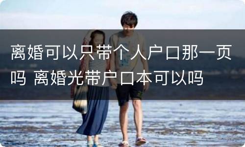 离婚可以只带个人户口那一页吗 离婚光带户口本可以吗
