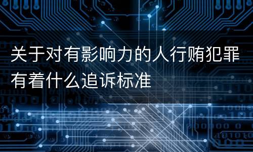 关于对有影响力的人行贿犯罪有着什么追诉标准