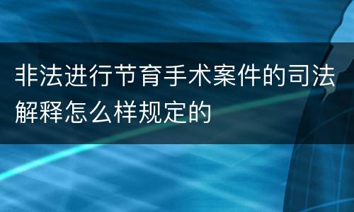 非法进行节育手术案件的司法解释怎么样规定的