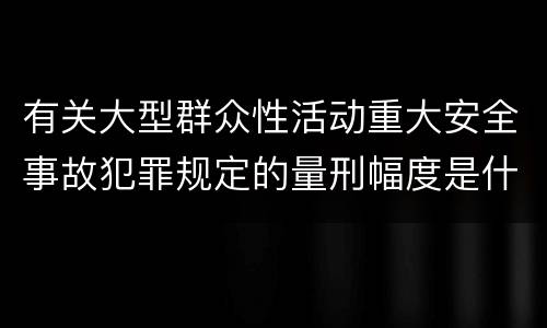 有关大型群众性活动重大安全事故犯罪规定的量刑幅度是什么样的