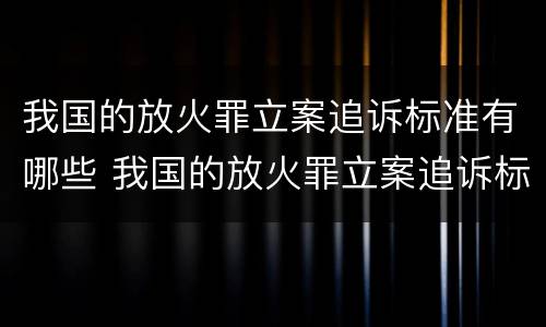 我国的放火罪立案追诉标准有哪些 我国的放火罪立案追诉标准有哪些规定