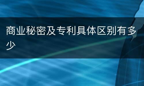 商业秘密及专利具体区别有多少