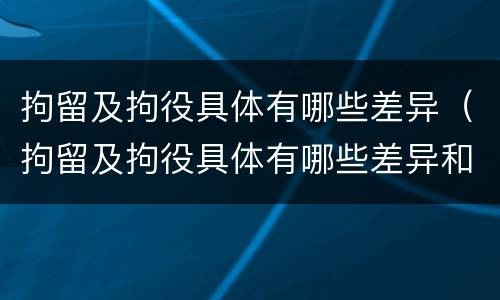 拘留及拘役具体有哪些差异（拘留及拘役具体有哪些差异和不足）