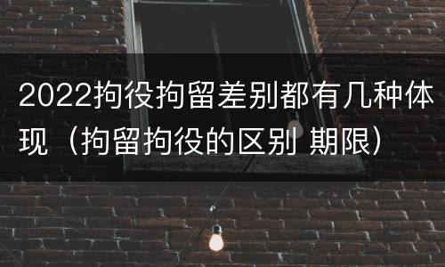2022拘役拘留差别都有几种体现（拘留拘役的区别 期限）