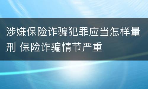 涉嫌保险诈骗犯罪应当怎样量刑 保险诈骗情节严重