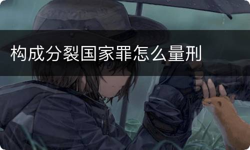 构成分裂国家罪怎么量刑