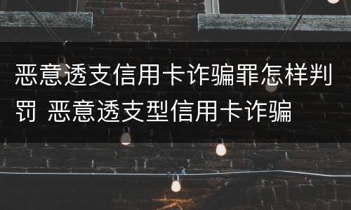 恶意透支信用卡诈骗罪怎样判罚 恶意透支型信用卡诈骗