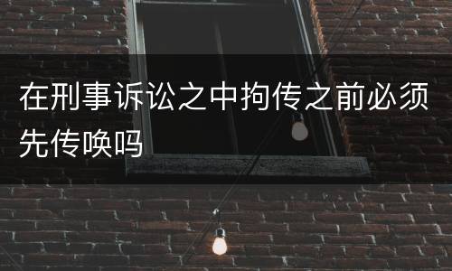 在刑事诉讼之中拘传之前必须先传唤吗