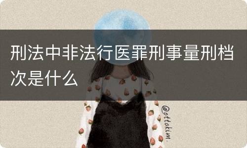 刑法中非法行医罪刑事量刑档次是什么