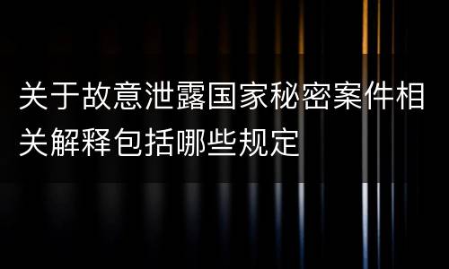 关于故意泄露国家秘密案件相关解释包括哪些规定
