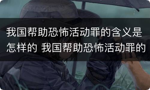 我国帮助恐怖活动罪的含义是怎样的 我国帮助恐怖活动罪的含义是怎样的呢