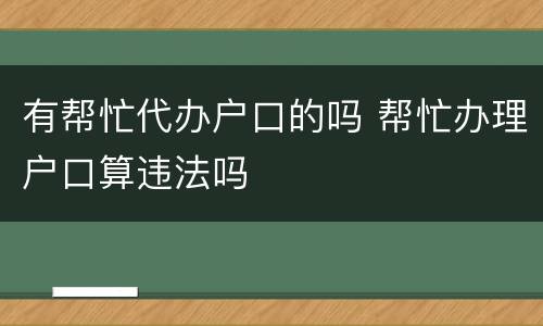 有帮忙代办户口的吗 帮忙办理户口算违法吗