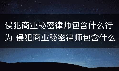 侵犯商业秘密律师包含什么行为 侵犯商业秘密律师包含什么行为类型