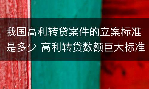我国高利转贷案件的立案标准是多少 高利转贷数额巨大标准 案例