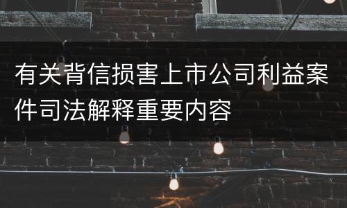 有关背信损害上市公司利益案件司法解释重要内容