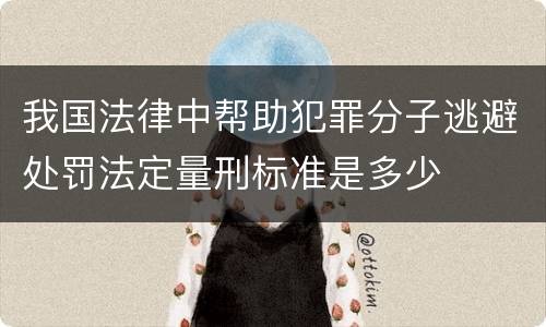 我国法律中帮助犯罪分子逃避处罚法定量刑标准是多少